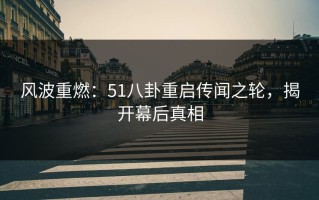 风波重燃：51八卦重启传闻之轮，揭开幕后真相