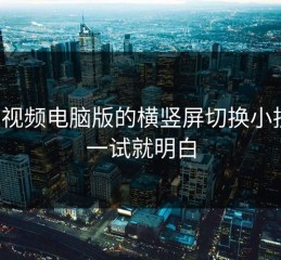 蘑菇视频电脑版的横竖屏切换小技巧：一试就明白