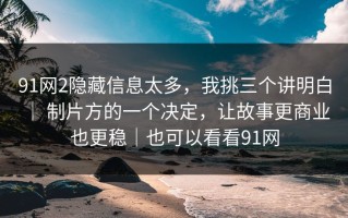 91网2隐藏信息太多，我挑三个讲明白 ｜ 制片方的一个决定，让故事更商业也更稳｜也可以看看91网