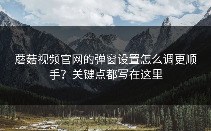 蘑菇视频官网的弹窗设置怎么调更顺手?关键点都写在这里-第1张图片-蘑菇视频官网 - 最新版APP下载中心 蘑菇视频官网的弹窗设置怎么调更顺手?关键点都写在这里-第1张图片-蘑菇视频官网 - 最新版APP下载中心