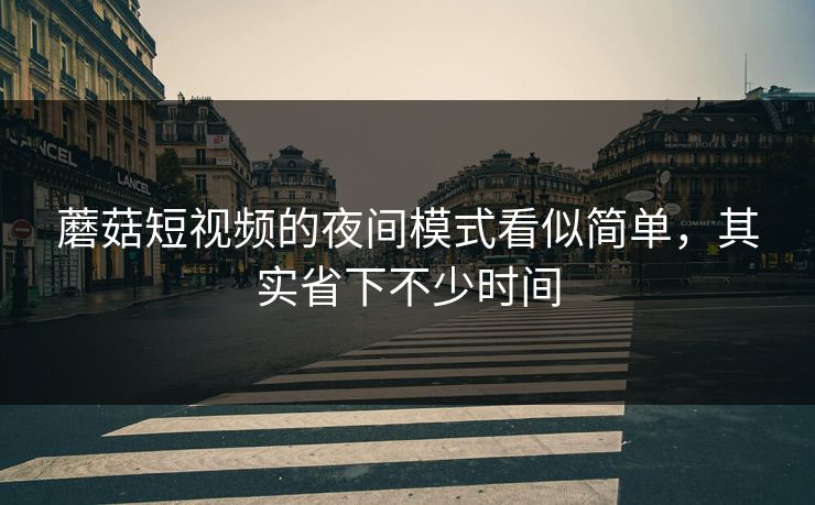 蘑菇短视频的夜间模式看似简单,其实省下不少时间-第1张图片-蘑菇视频官网 - 最新版APP下载中心 蘑菇短视频的夜间模式看似简单,其实省下不少时间-第1张图片-蘑菇视频官网 - 最新版APP下载中心
