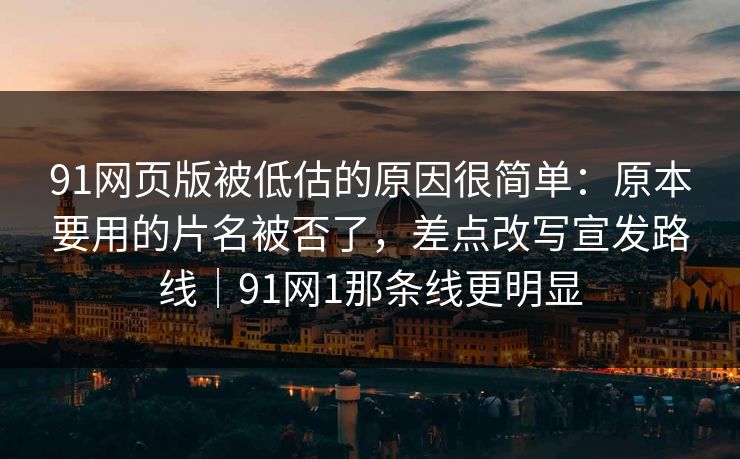 91网页版被低估的原因很简单:原本要用的片名被否了,差点改写宣发路线|91网1那条线更明显-第1张图片-蘑菇视频官网 - 最新版APP下载中心 91网页版被低估的原因很简单:原本要用的片名被否了,差点改写宣发路线|91网1那条线更明显-第1张图片-蘑菇视频官网 - 最新版APP下载中心