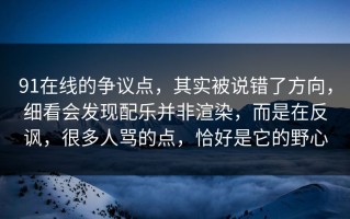 91在线的争议点，其实被说错了方向，细看会发现配乐并非渲染，而是在反讽，很多人骂的点，恰好是它的野心