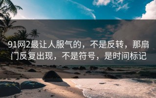 91网2最让人服气的，不是反转，那扇门反复出现，不是符号，是时间标记