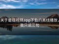 关于蘑菇视频app下载的离线播放，我只说三句