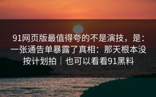 91网页版最值得夸的不是演技，是：一张通告单暴露了真相：那天根本没按计划拍｜也可以看看91黑料