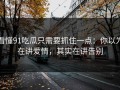 看懂91吃瓜只需要抓住一点：你以为在讲爱情，其实在讲告别