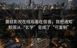 蘑菇影视在线观看在宿舍，我把通知权限从“玄学”变成了“可复制”