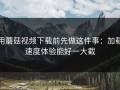 用蘑菇视频下载前先做这件事：加载速度体验能好一大截