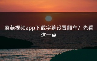 蘑菇视频app下载字幕设置翻车？先看这一点