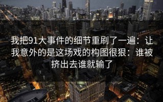 我把91大事件的细节重刷了一遍：让我意外的是这场戏的构图很狠：谁被挤出去谁就输了