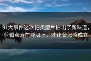 91大事件这次把类型片拍出了新味道，剪辑点落在呼吸上，才让紧张感成立