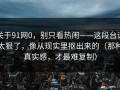 关于91网0，别只看热闹——这段台词太狠了，像从现实里抠出来的（那种真实感，才最难复制）