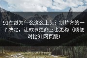 91在线为什么这么上头？制片方的一个决定，让故事更商业也更稳（顺便对比91网页版）