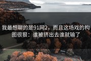 我最想聊的是91网2，而且这场戏的构图很狠：谁被挤出去谁就输了