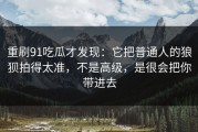 重刷91吃瓜才发现：它把普通人的狼狈拍得太准，不是高级，是很会把你带进去