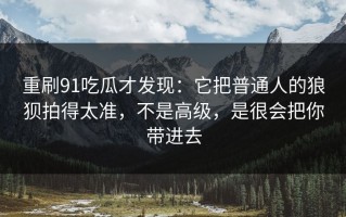 重刷91吃瓜才发现：它把普通人的狼狈拍得太准，不是高级，是很会把你带进去