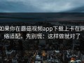 如果你在蘑菇视频app下载上卡在网络适配，先别慌：这样做就对了