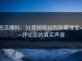 吃瓜爆料：51视频网站的隐藏瑰宝——评论区的真实声音