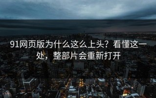 91网页版为什么这么上头？看懂这一处，整部片会重新打开