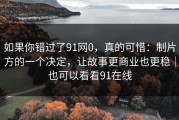 如果你错过了91网0，真的可惜：制片方的一个决定，让故事更商业也更稳｜也可以看看91在线