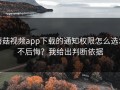 蘑菇视频app下载的通知权限怎么选才不后悔？我给出判断依据