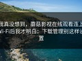 我真没想到，蘑菇影视在线观看连上Wi‑Fi后我才明白：下载管理别这样设置