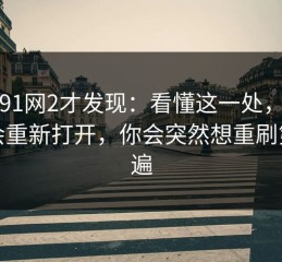 重刷91网2才发现：看懂这一处，整部片会重新打开，你会突然想重刷第二遍