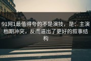 91网1最值得夸的不是演技，是：主演档期冲突，反而逼出了更好的叙事结构