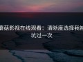 蘑菇影视在线观看：清晰度选择我被坑过一次