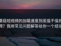 蘑菇短视频的加载速度到底值不值折腾？我用常见问题解答给你一个结论