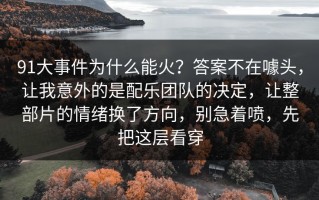 91大事件为什么能火？答案不在噱头，让我意外的是配乐团队的决定，让整部片的情绪换了方向，别急着喷，先把这层看穿