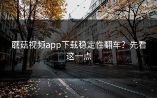 蘑菇视频app下载稳定性翻车？先看这一点