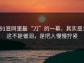 91官网里最“刀”的一幕，其实是：这不是催泪，是把人慢慢拧紧