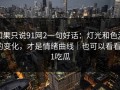 如果只说91网2一句好话：灯光和色温的变化，才是情绪曲线｜也可以看看91吃瓜