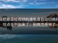 我把蘑菇短视频的清晰度自动切换踩坑点全列出来了：别再凭感觉了