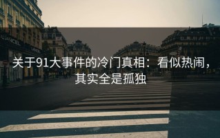 关于91大事件的冷门真相：看似热闹，其实全是孤独