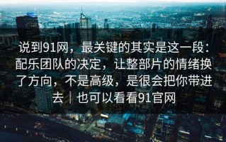 说到91网，最关键的其实是这一段：配乐团队的决定，让整部片的情绪换了方向，不是高级，是很会把你带进去｜也可以看看91官网