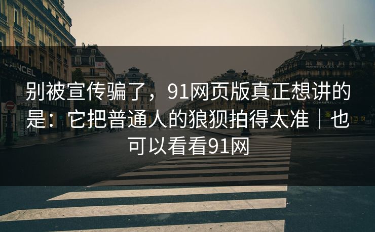 别被宣传骗了，91网页版真正想讲的是：它把普通人的狼狈拍得太准｜也可以看看91网-第1张图片-蘑菇视频官网 - 最新版APP下载中心