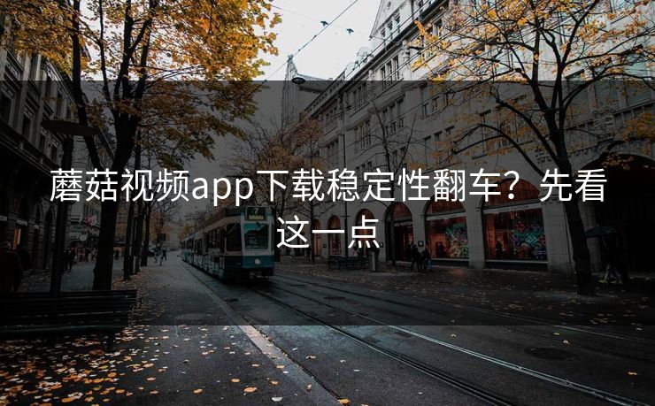 蘑菇视频app下载稳定性翻车？先看这一点-第1张图片-蘑菇视频官网 - 最新版APP下载中心