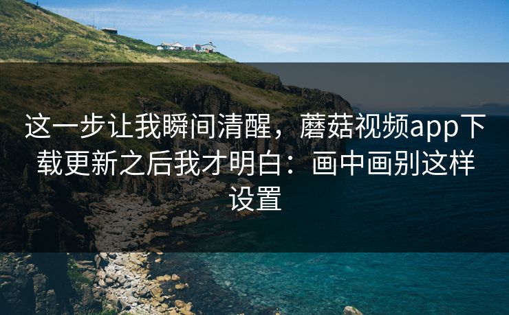 这一步让我瞬间清醒,蘑菇视频app下载更新之后我才明白:画中画别这样设置-第1张图片-蘑菇视频官网 - 最新版APP下载中心 这一步让我瞬间清醒,蘑菇视频app下载更新之后我才明白:画中画别这样设置-第1张图片-蘑菇视频官网 - 最新版APP下载中心