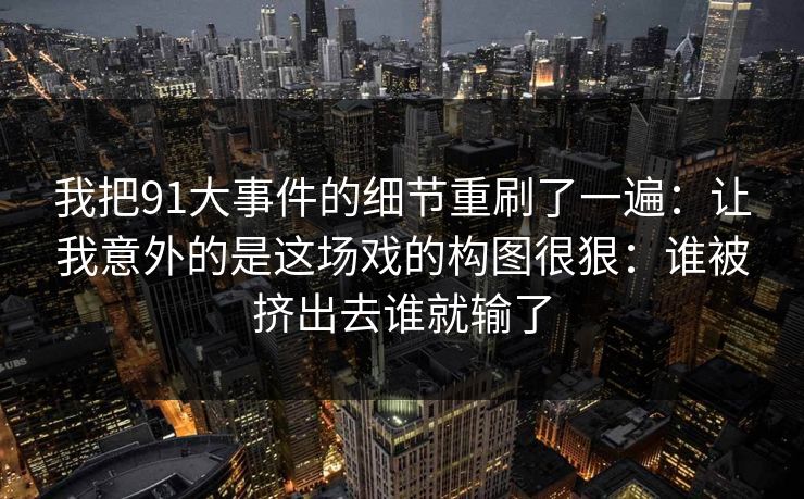 我把91大事件的细节重刷了一遍：让我意外的是这场戏的构图很狠：谁被挤出去谁就输了