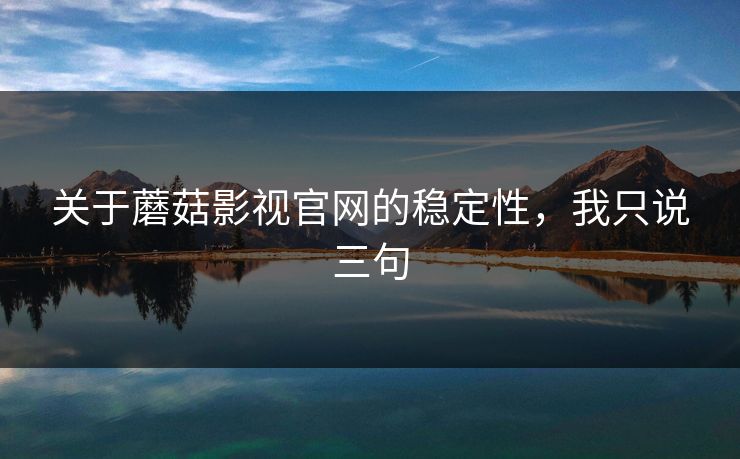 关于蘑菇影视官网的稳定性，我只说三句