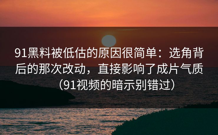 91黑料被低估的原因很简单:选角背后的那次改动,直接影响了成片气质(91视频的暗示别错过)-第1张图片-蘑菇视频官网 - 最新版APP下载中心 91黑料被低估的原因很简单:选角背后的那次改动,直接影响了成片气质(91视频的暗示别错过)-第1张图片-蘑菇视频官网 - 最新版APP下载中心