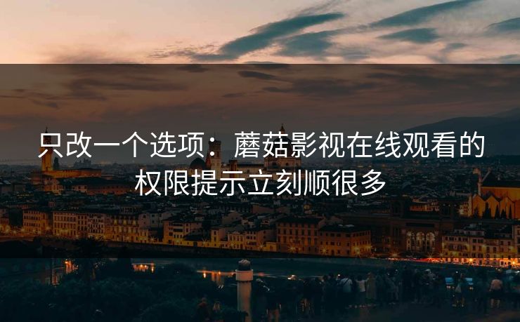 只改一个选项：蘑菇影视在线观看的权限提示立刻顺很多-第1张图片-蘑菇视频官网 - 最新版APP下载中心
