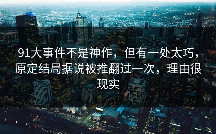 91大事件不是神作,但有一处太巧,原定结局据说被推翻过一次,理由很现实-第1张图片-蘑菇视频官网 - 最新版APP下载中心 91大事件不是神作,但有一处太巧,原定结局据说被推翻过一次,理由很现实-第1张图片-蘑菇视频官网 - 最新版APP下载中心