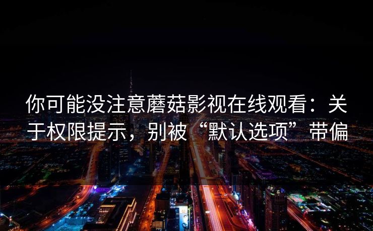 你可能没注意蘑菇影视在线观看:关于权限提示,别被“默认选项”带偏 你可能没注意蘑菇影视在线观看:关于权限提示,别被“默认选项”带偏