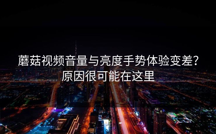 蘑菇视频音量与亮度手势体验变差？原因很可能在这里